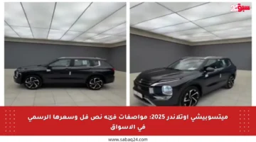 ميتسوبيشي أوتلاندر 2025: مواصفات فئة نص فل وسعرها الرسمي في الأسواق